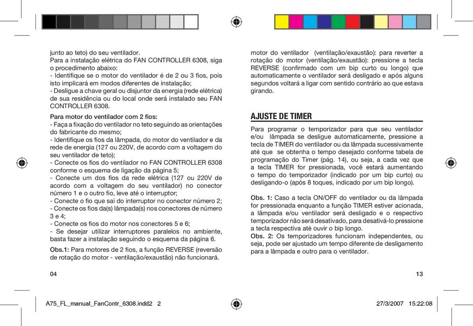 Desligue a chave geral ou disjuntor da energia (rede elétrica) de sua residência ou do local onde será instalado seu FAN CONTROLLER 6308.