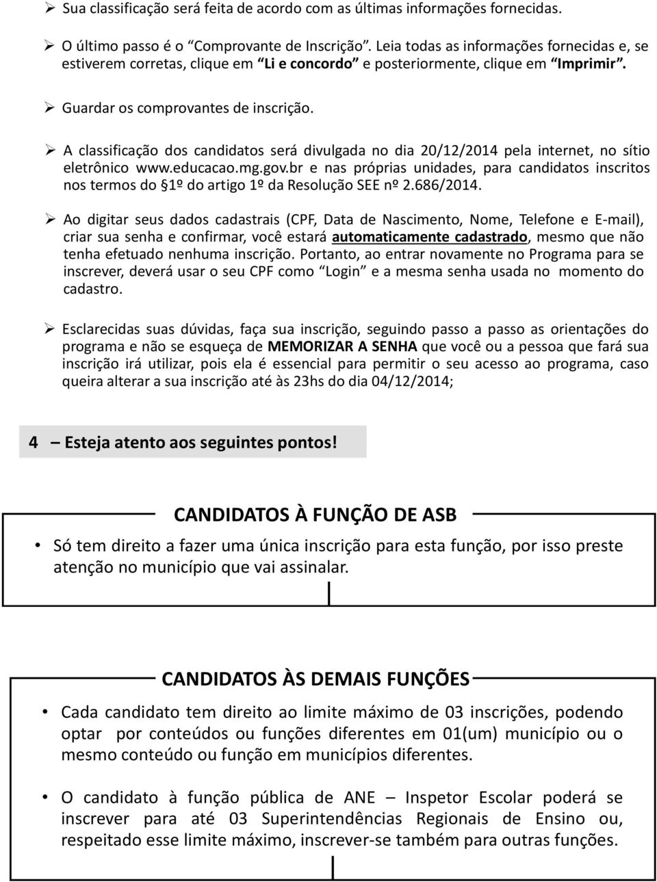 A classificação dos candidatos será divulgada no dia 20/12/2014 pela internet, no sítio eletrônico www.educacao.mg.gov.