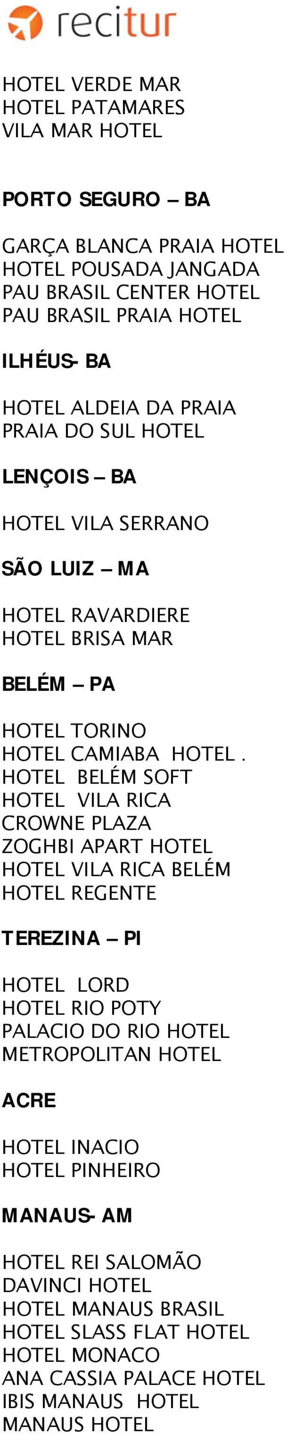 HOTEL BELÉM SOFT HOTEL VILA RICA CROWNE PLAZA ZOGHBI APART HOTEL HOTEL VILA RICA BELÉM HOTEL REGENTE TEREZINA PI HOTEL LORD HOTEL RIO POTY PALACIO DO RIO HOTEL METROPOLITAN