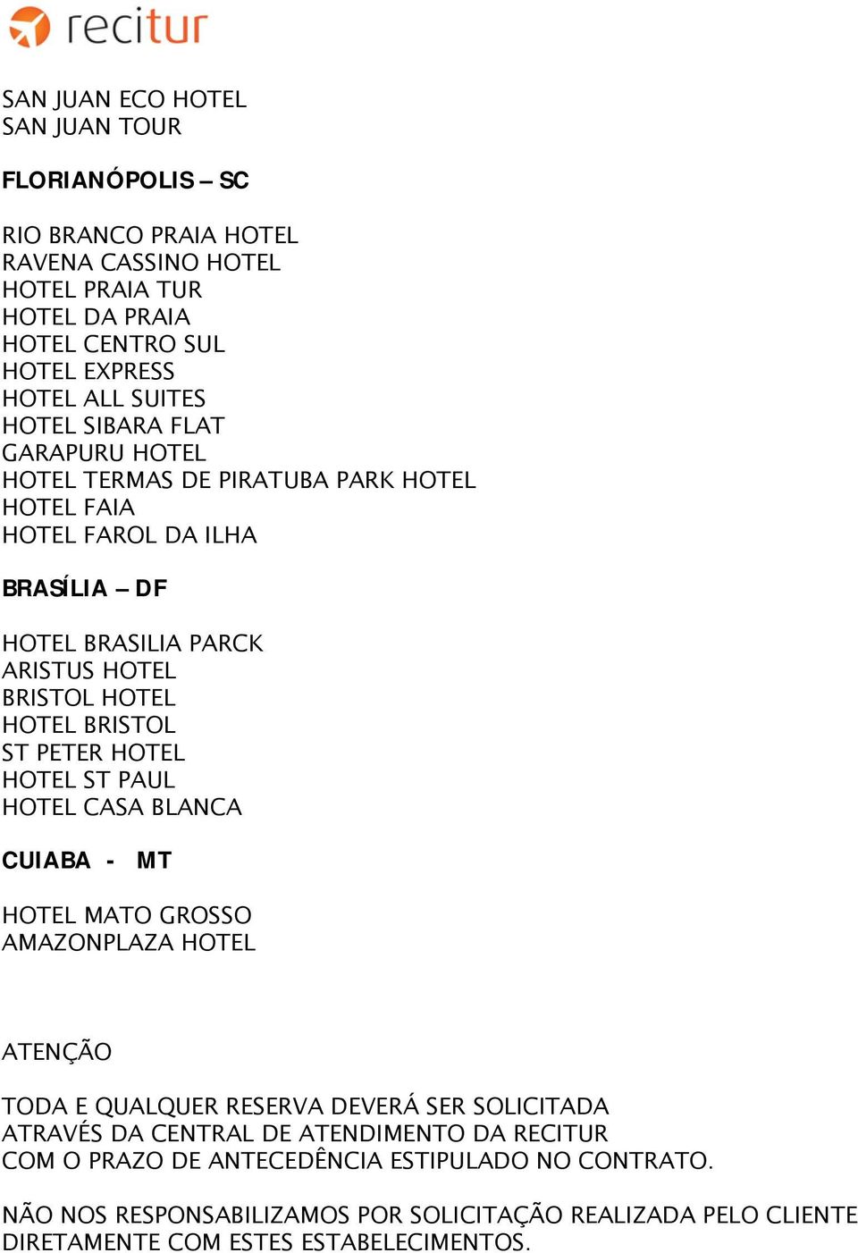 ST PETER HOTEL HOTEL ST PAUL HOTEL CASA BLANCA CUIABA - MT HOTEL MATO GROSSO AMAZONPLAZA HOTEL ATENÇÃO TODA E QUALQUER RESERVA DEVERÁ SER SOLICITADA ATRAVÉS DA CENTRAL DE