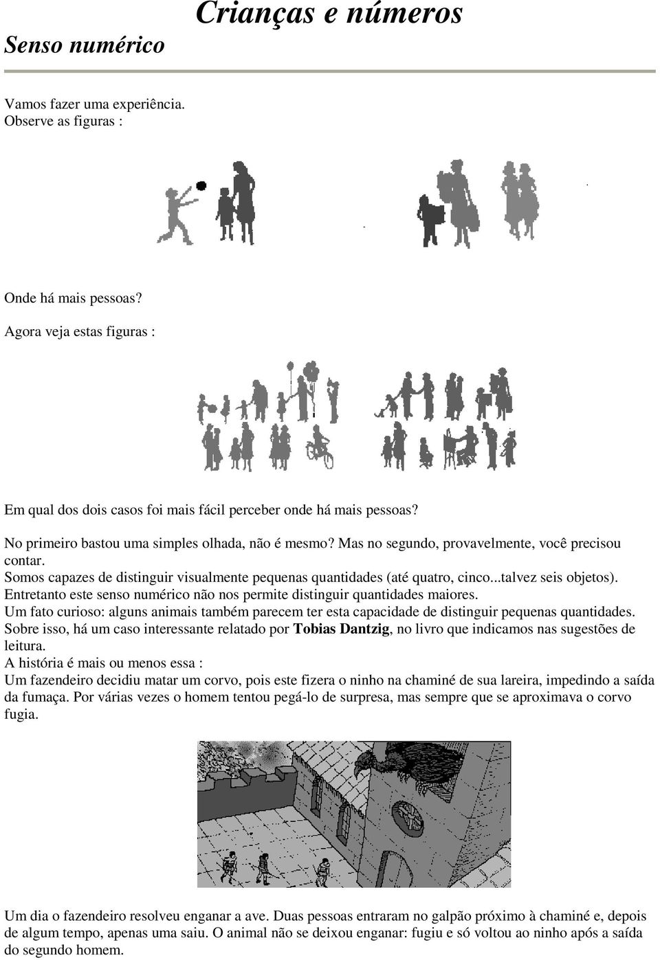 Somos capazes de distinguir visualmente pequenas quantidades (até quatro, cinco...talvez seis objetos). Entretanto este senso numérico não nos permite distinguir quantidades maiores.