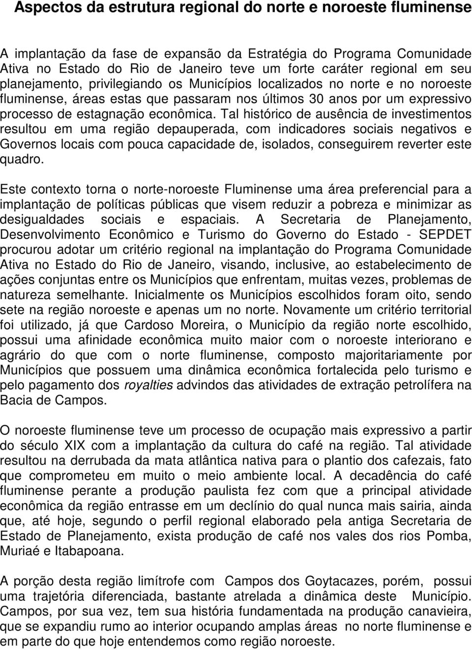 Tal histórico de ausência de investimentos resultou em uma região depauperada, com indicadores sociais negativos e Governos locais com pouca capacidade de, isolados, conseguirem reverter este quadro.