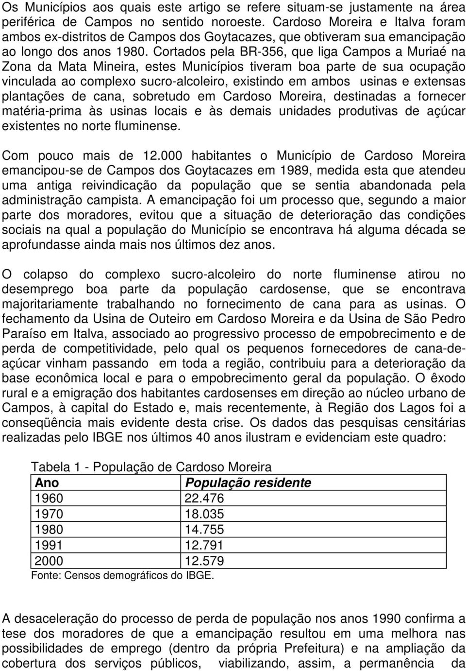 Cortados pela BR-356, que liga Campos a Muriaé na Zona da Mata Mineira, estes Municípios tiveram boa parte de sua ocupação vinculada ao complexo sucro-alcoleiro, existindo em ambos usinas e extensas