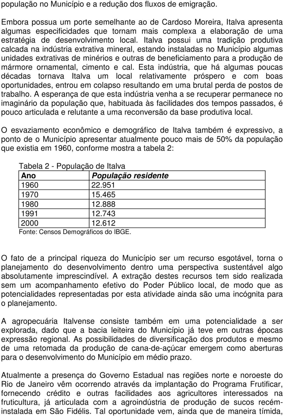 Italva possui uma tradição produtiva calcada na indústria extrativa mineral, estando instaladas no Município algumas unidades extrativas de minérios e outras de beneficiamento para a produção de