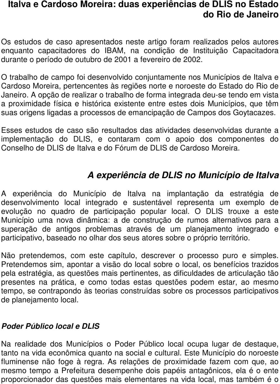 O trabalho de campo foi desenvolvido conjuntamente nos Municípios de Italva e Cardoso Moreira, pertencentes às regiões norte e noroeste do Estado do Rio de Janeiro.