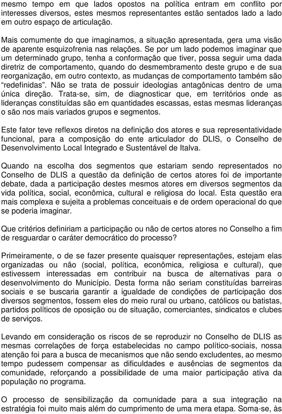 Se por um lado podemos imaginar que um determinado grupo, tenha a conformação que tiver, possa seguir uma dada diretriz de comportamento, quando do desmembramento deste grupo e de sua reorganização,