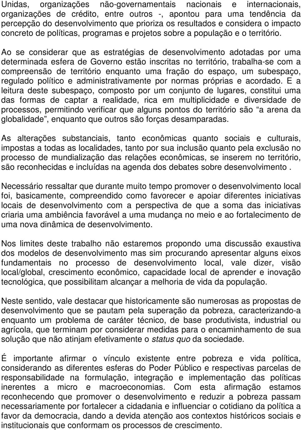 Ao se considerar que as estratégias de desenvolvimento adotadas por uma determinada esfera de Governo estão inscritas no território, trabalha-se com a compreensão de território enquanto uma fração do