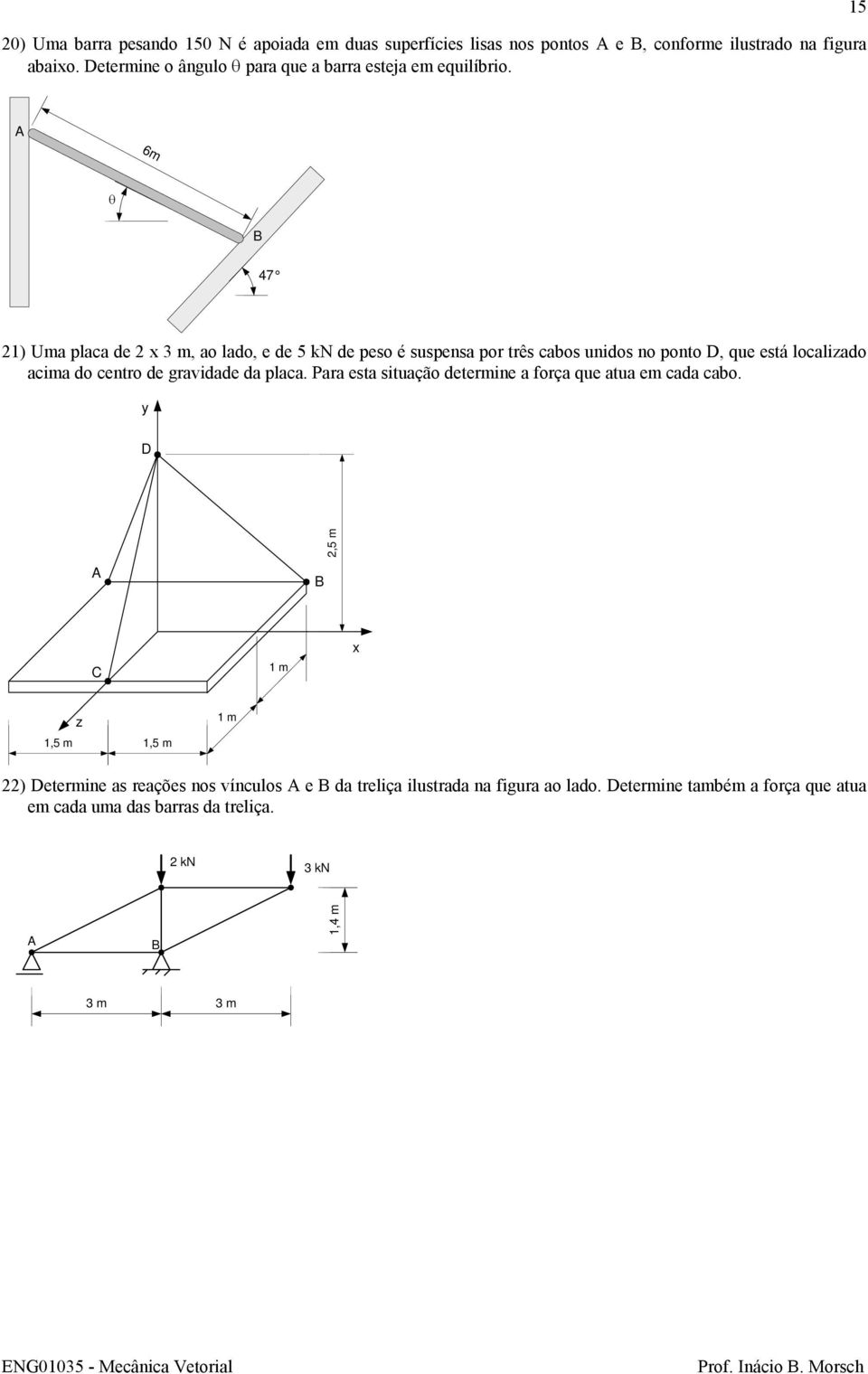 5 6m θ 47 ) Uma placa de 3 m, ao lado, e de 5 kn de peso é suspensa por três cabos unidos no ponto, que está localiado acima do centro de gravidade da