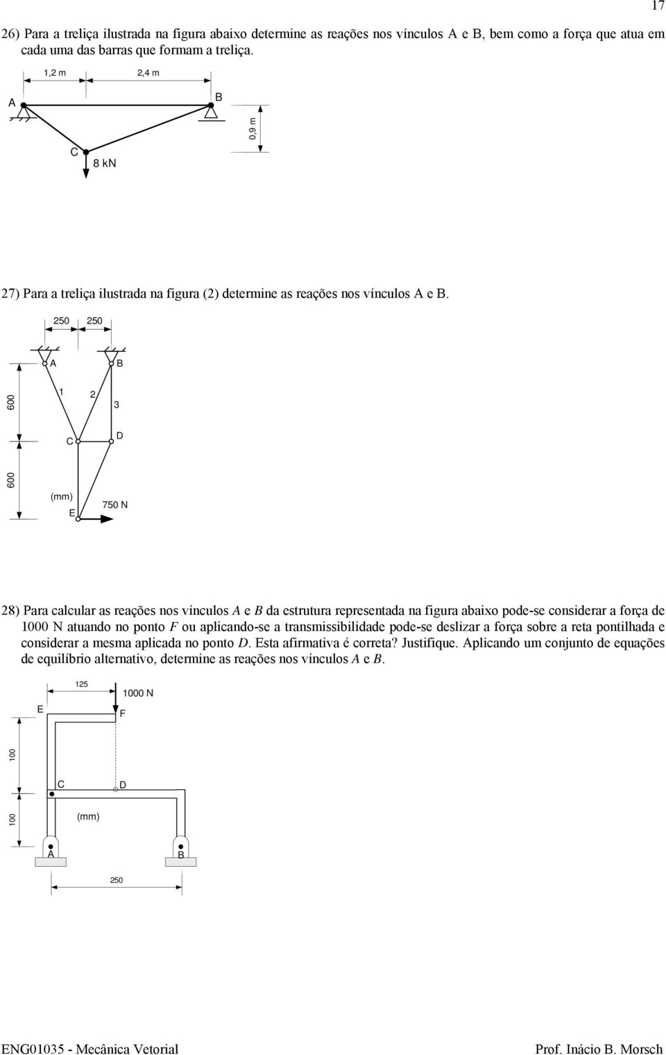 50 50 600 3 600 (mm) 750 N 8) Para calcular as reações nos vínculos e da estrutura representada na figura abaio pode-se considerar a força de 000 N atuando no ponto ou aplicando-se a