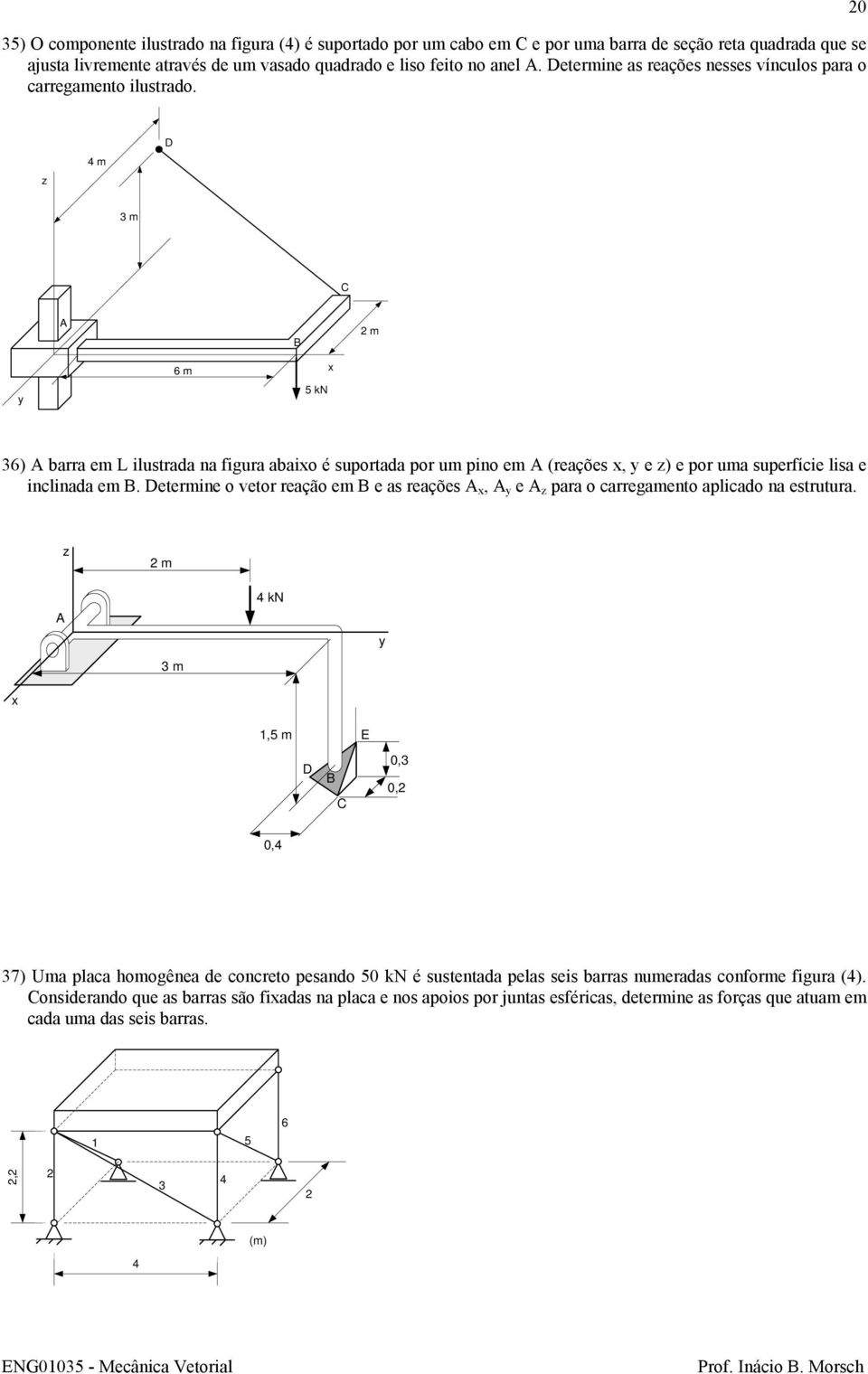 0 4 m 3 m m 6 m 5 kn 36) barra em L ilustrada na figura abaio é suportada por um pino em (reações, e ) e por uma superfície lisa e inclinada em.