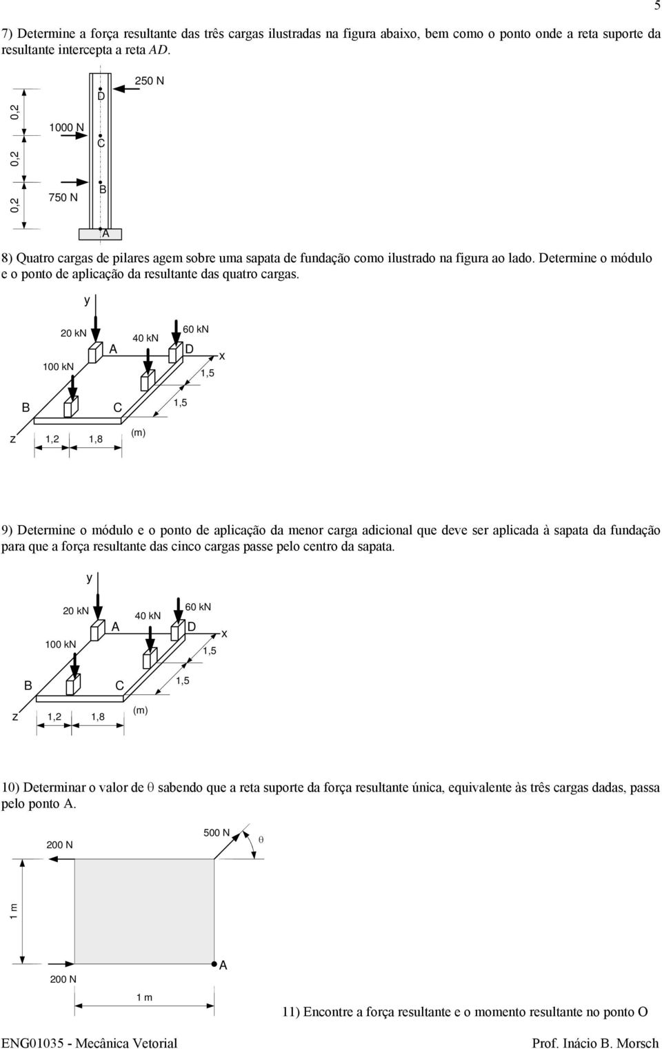 0 kn 60 kn 40 kn 00 kn,5,5,,8 9) etermine o módulo e o ponto de aplicação da menor carga adicional que deve ser aplicada à sapata da fundação para que a força resultante das cinco cargas passe pelo