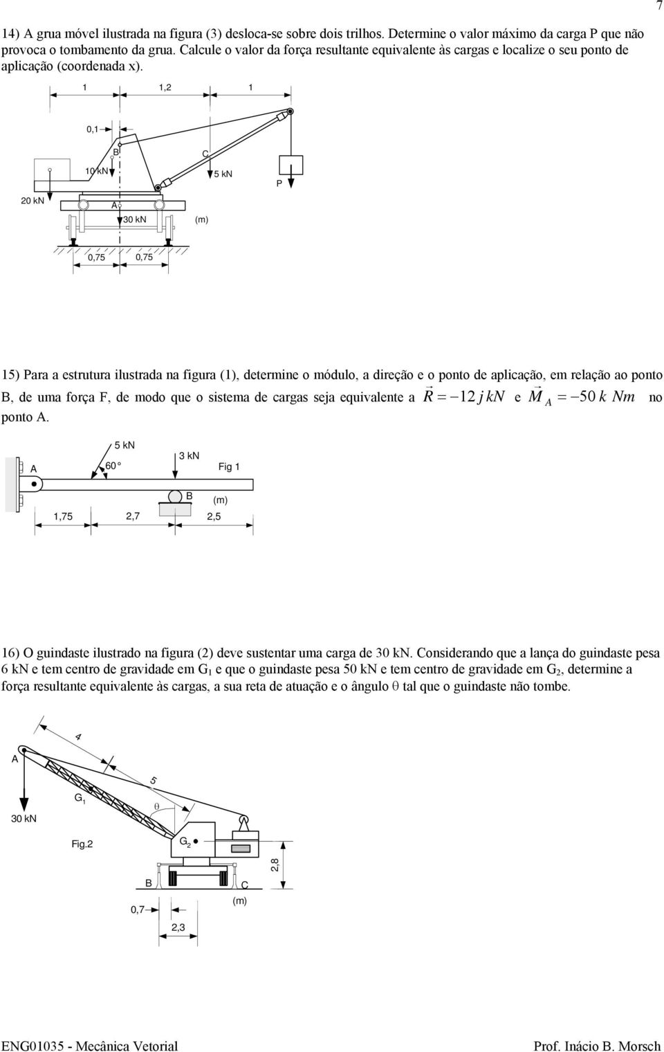 , 0, 0 kn 5 kn P 0 kn 30 kn 0,75 0,75 5) Para a estrutura ilustrada na figura (), determine o módulo, a direção e o ponto de aplicação, em relação ao ponto, de uma força, de modo que o sistema de