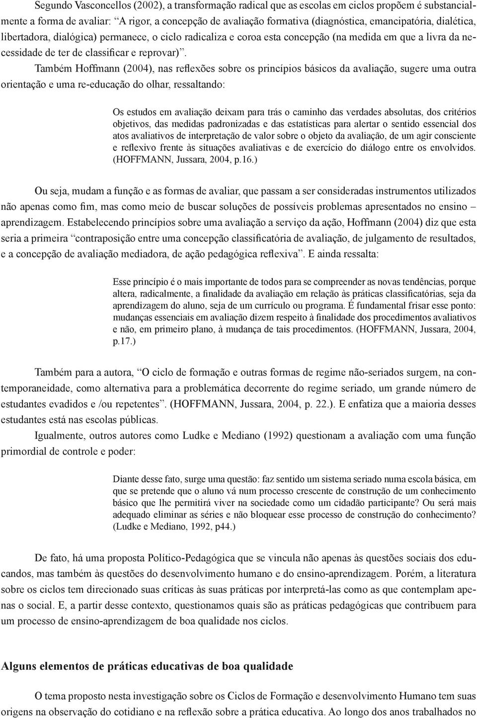 Também Hoffmann (2004), nas reflexões sobre os princípios básicos da avaliação, sugere uma outra orientação e uma re-educação do olhar, ressaltando: Os estudos em avaliação deixam para trás o caminho