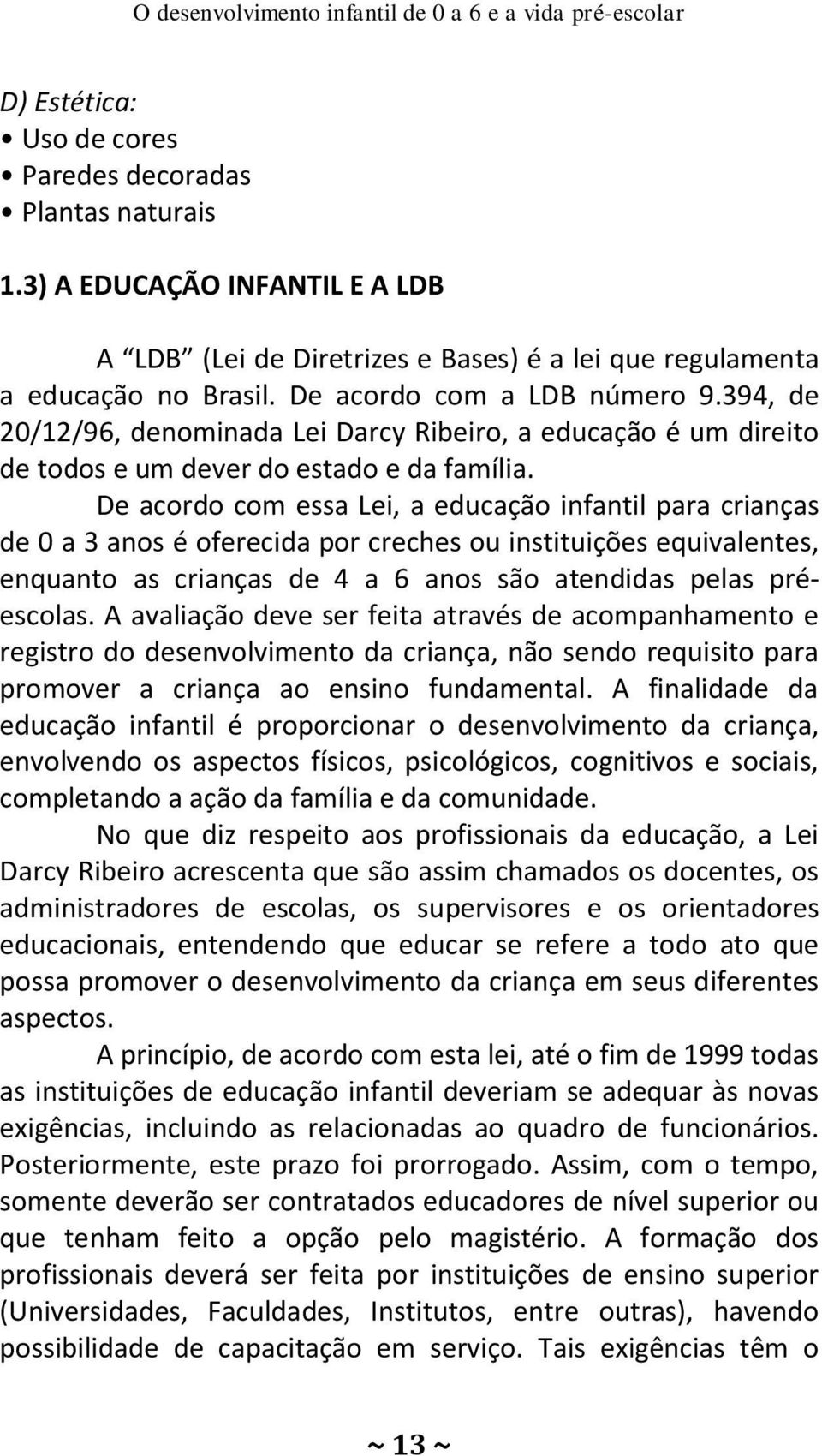 394, de 20/12/96, denominada Lei Darcy Ribeiro, a educação é um direito de todos e um dever do estado e da família.