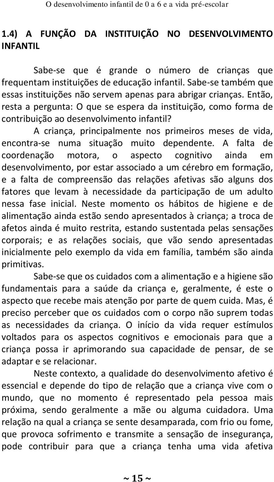 Sabe-se também que essas instituições não servem apenas para abrigar crianças. Então, resta a pergunta: O que se espera da instituição, como forma de contribuição ao desenvolvimento infantil?