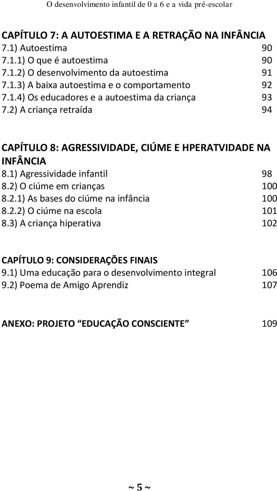 2) A criança retraída 94 CAPÍTULO 8: AGRESSIVIDADE, CIÚME E HPERATVIDADE NA INFÂNCIA 8.1) Agressividade infantil 98 8.2) O ciúme em crianças 100 8.2.1) As bases do ciúme na infância 100 8.