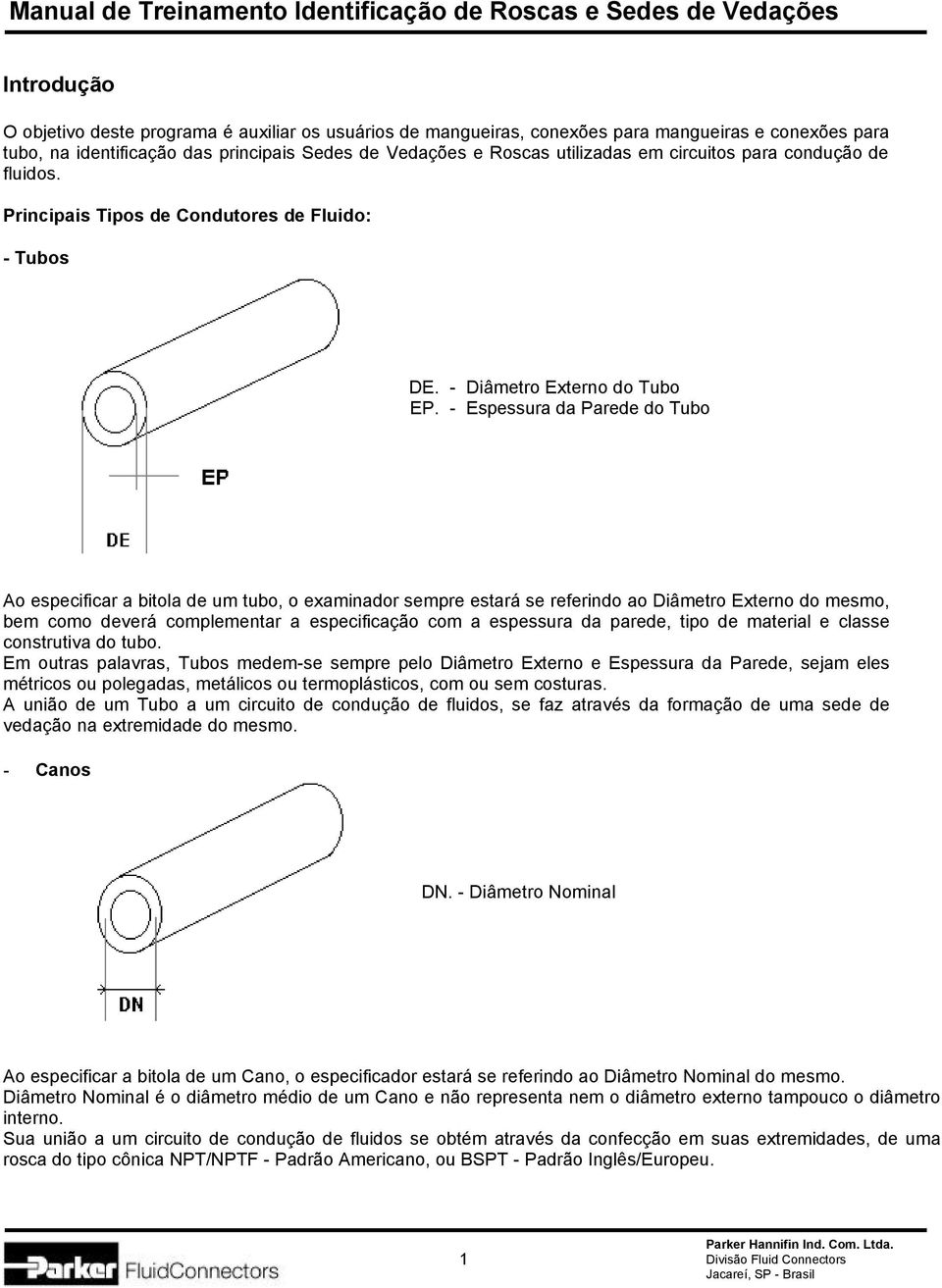 - Espessura da Parede do Tubo Ao especificar a bitola de um tubo, o examinador sempre estará se referindo ao Diâmetro Externo do mesmo, bem como deverá complementar a especificação com a espessura da