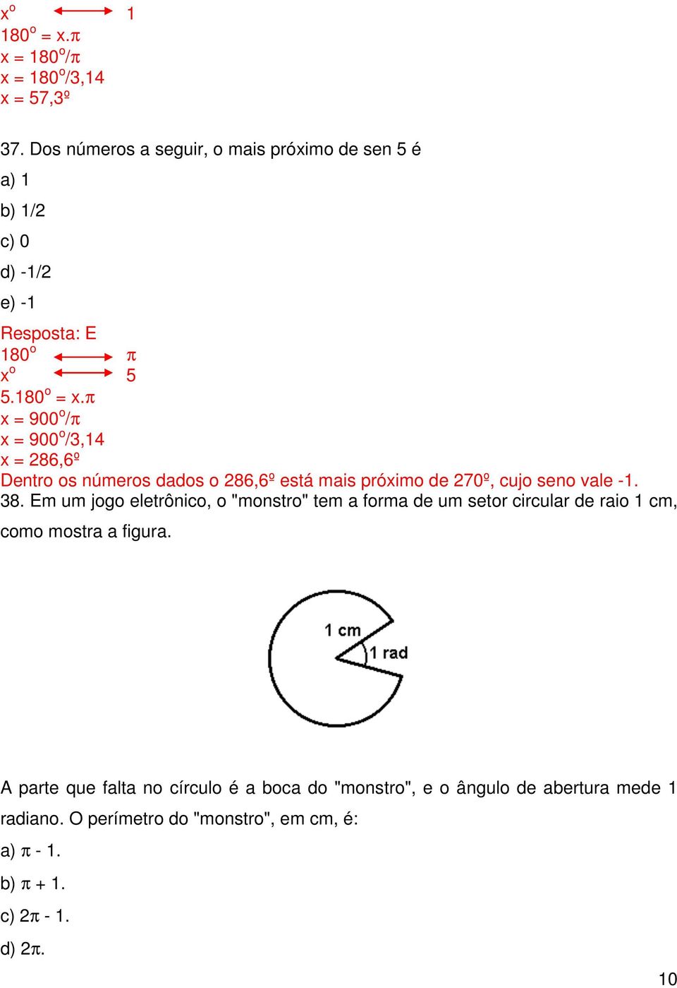 π x 900 o /π x 900 o /,14 x 86,6º Dentro os números dados o 86,6º está mais próximo de 70º, cujo seno vale -1. 8. Em um jogo eletrônico, o "monstro" tem a forma de um setor circular de raio 1 cm, como mostra a figura.