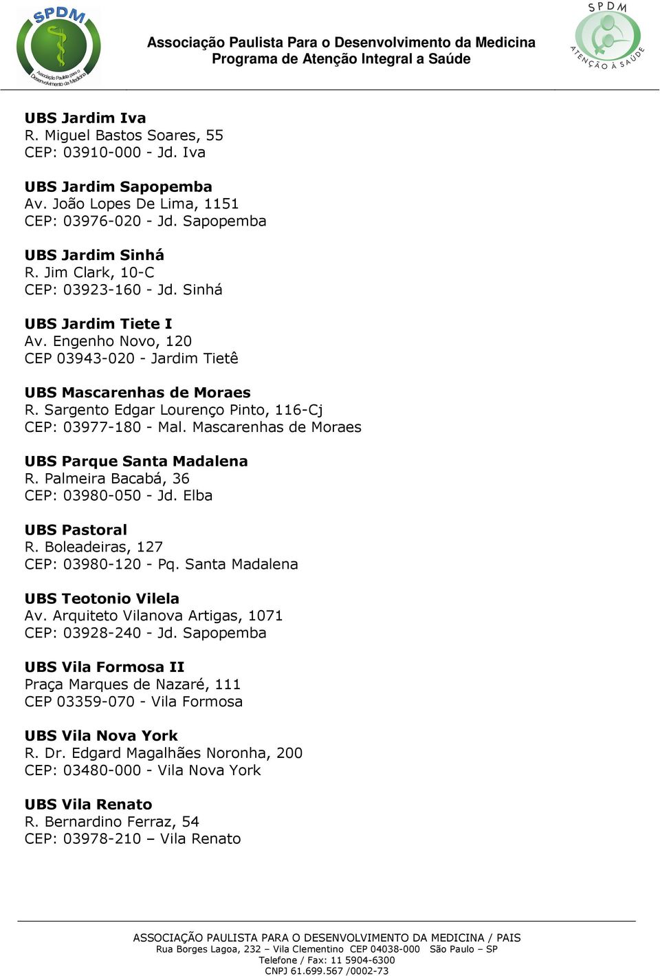 Sargento Edgar Lourenço Pinto, 116-Cj CEP: 03977-180 - Mal. Mascarenhas de Moraes UBS Parque Santa Madalena R. Palmeira Bacabá, 36 CEP: 03980-050 - Jd. Elba UBS Pastoral R.