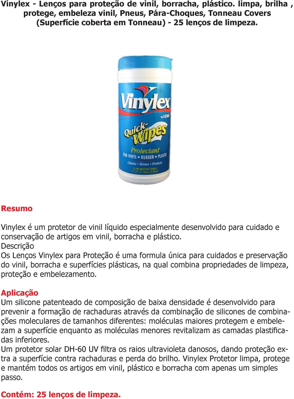 Os Lenços Vinylex para Proteção é uma formula única para cuidados e preservação do vinil, borracha e superfícies plásticas, na qual combina propriedades de limpeza, proteção e embelezamento.