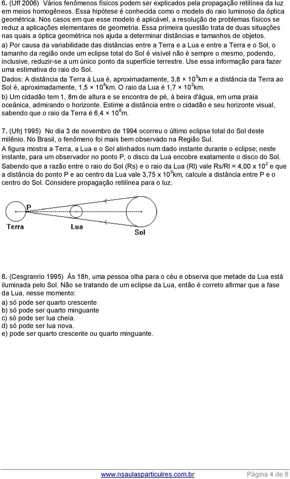 Essa primeira questão trata de duas situações nas quais a óptica geométrica nos ajuda a determinar distâncias e tamanhos de objetos.