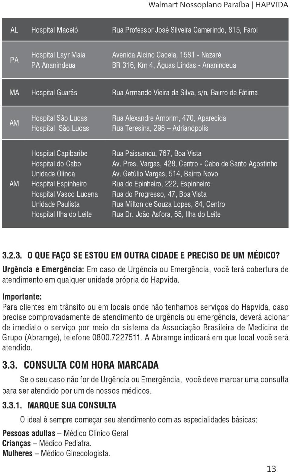 AM Hospital Capibaribe Hospital do Cabo Unidade Olinda Hospital Espinheiro Hospital Vasco Lucena Unidade Paulista Hospital Ilha do Leite Rua Paissandu, 767, Boa Vista Av. Pres.