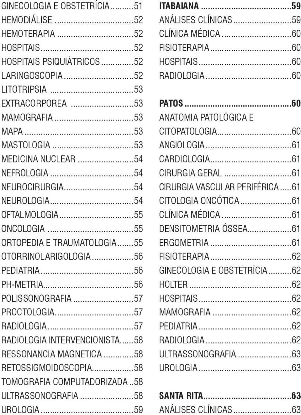 ..56 POLISSONOGRAFIA...57 PROCTOLOGIA...57 RADIOLOGIA...57 RADIOLOGIA INTERVENCIONISTA...58 RESSONANCIA MAGNETICA...58 RETOSSIGMOIDOSCOPIA...58 TOMOGRAFIA COMPUTADORIZADA..58 ULTRASSONOGRAFIA.