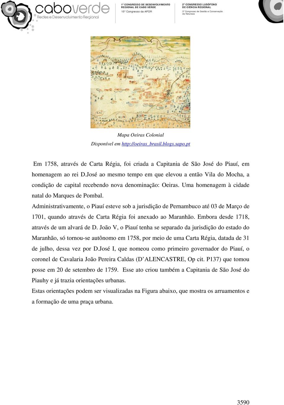 Administrativamente, o Piauí esteve sob a jurisdição de Pernambuco até 03 de Março de 1701, quando através de Carta Régia foi anexado ao Maranhão. Embora desde 1718, através de um alvará de D.