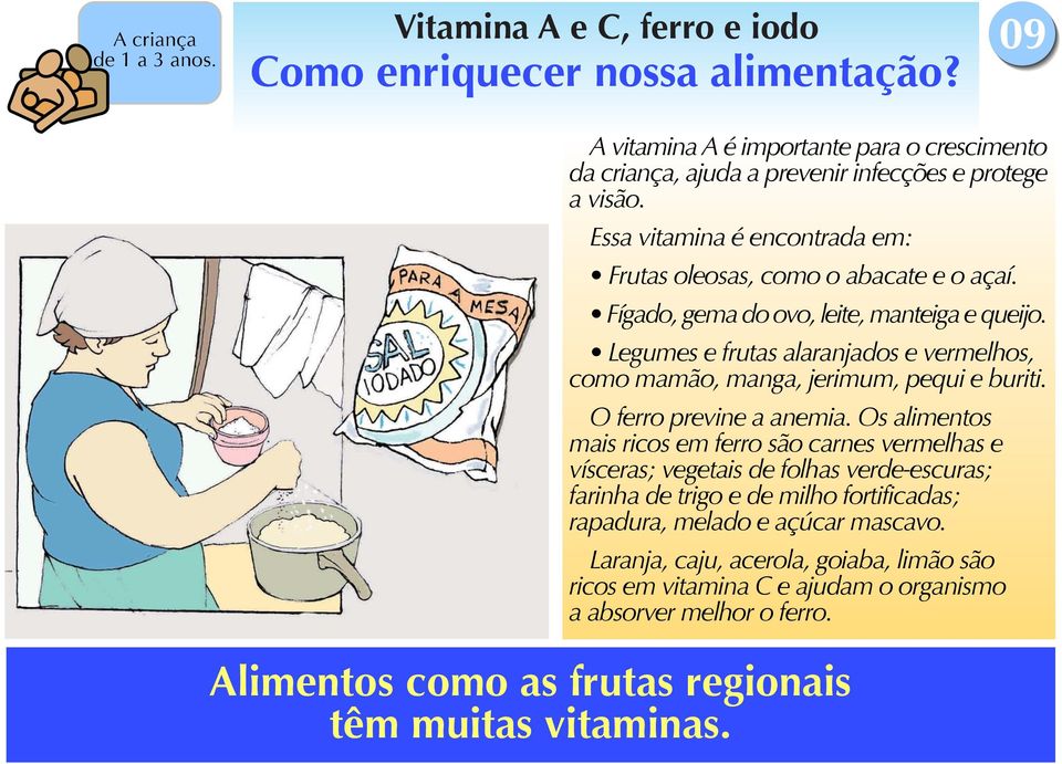 Legumes e frutas alaranjados e vermelhos, como mamão, manga, jerimum, pequi e buriti. O ferro previne a anemia.