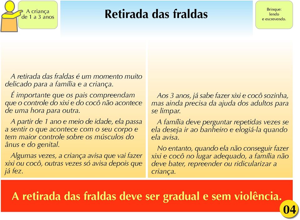 A partir de 1 ano e meio de idade, ela passa a sentir o que acontece com o seu corpo e tem maior controle sobre os músculos do ânus e do genital.