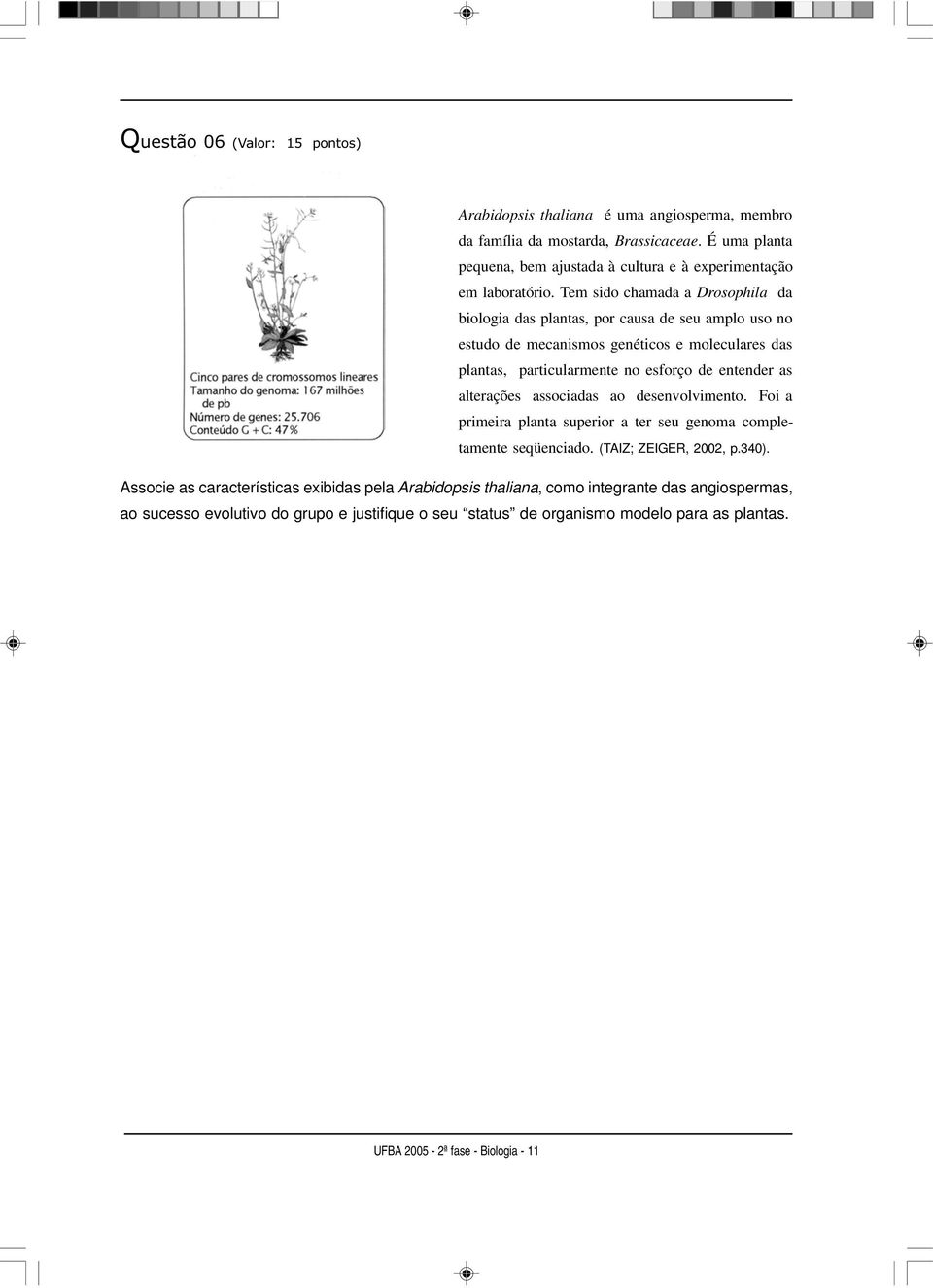 Tem sido chamada a Drosophila da biologia das plantas, por causa de seu amplo uso no estudo de mecanismos genéticos e moleculares das plantas, particularmente no esforço de entender as