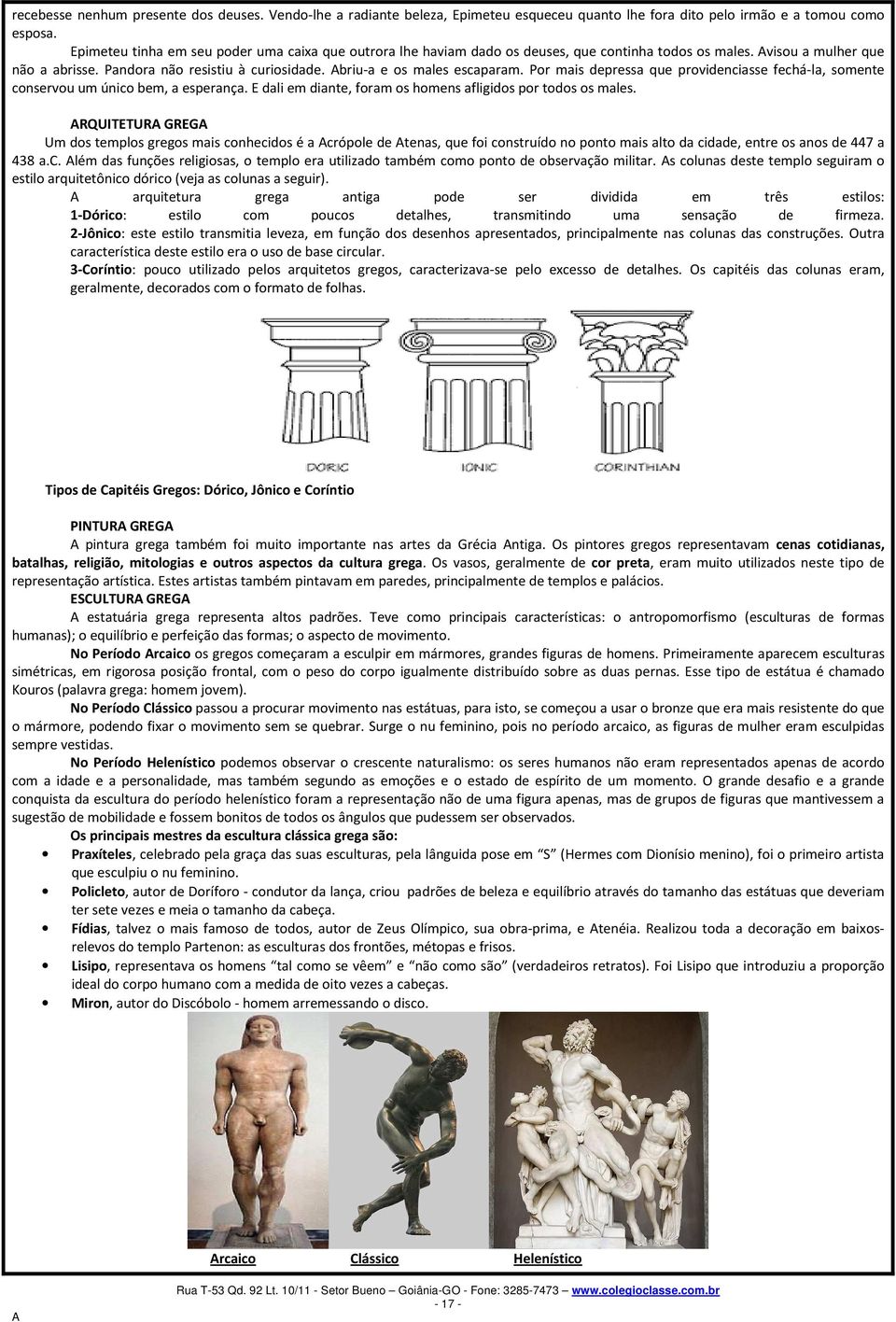 briu-a e os males escaparam. Por mais depressa que providenciasse fechá-la, somente conservou um único bem, a esperança. E dali em diante, foram os homens afligidos por todos os males.