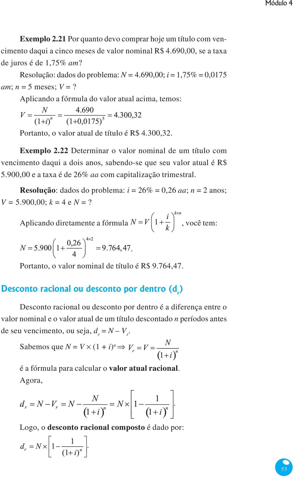 Aplicando a fórmula do valor atual acima, temos: Portanto, o valor atual de título é R$ 4300,32 Exemplo 222 Determinar o valor nominal de um título com vencimento daqui a dois anos, sabendo-se que