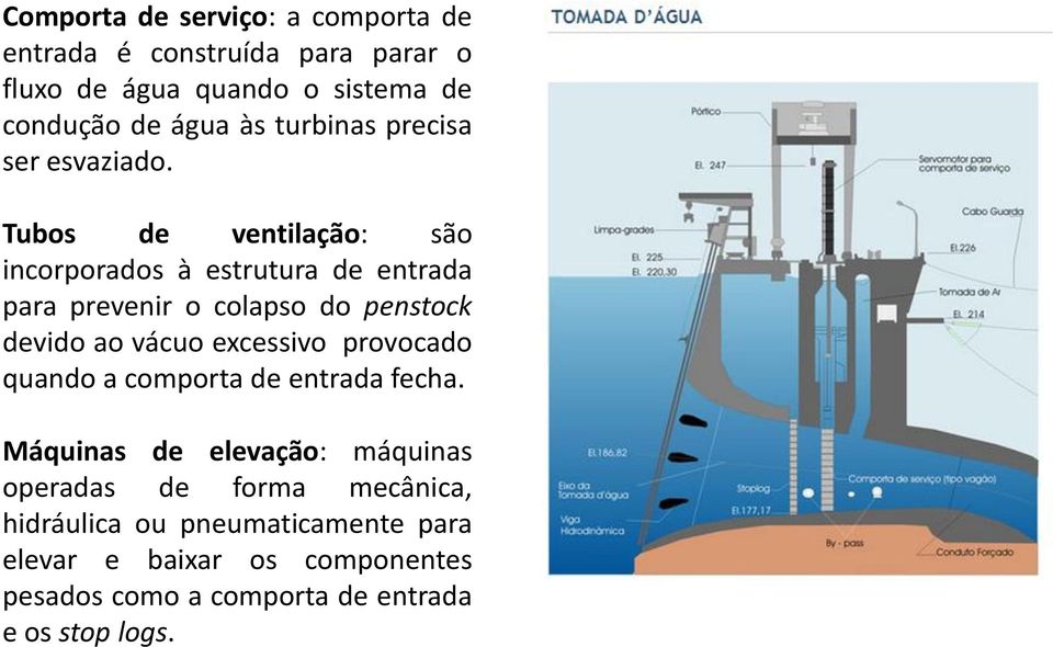 Tubos de ventilação: são incorporados à estrutura de entrada para prevenir o colapso do penstock devido ao vácuo excessivo