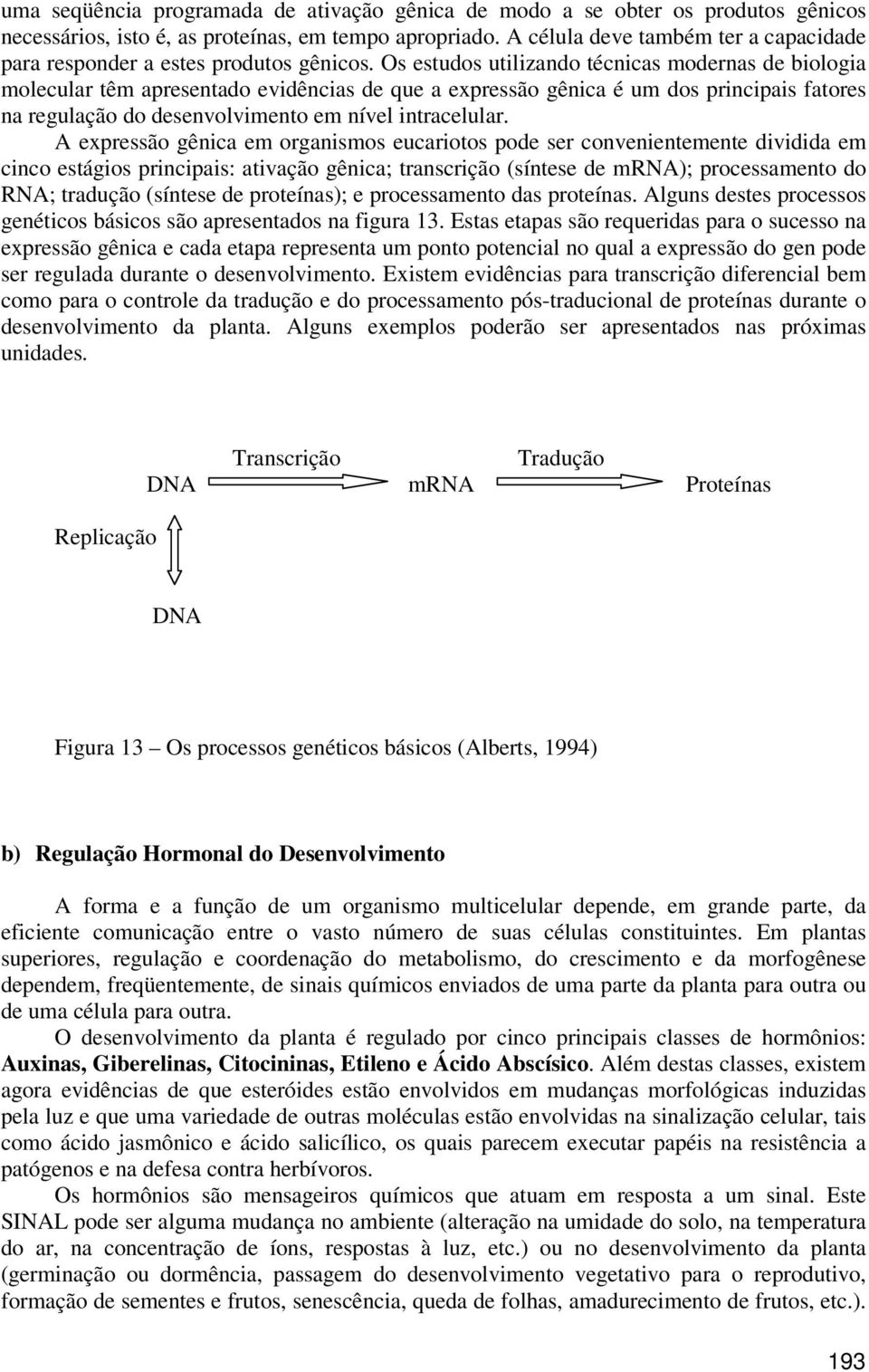 Os estudos utilizando técnicas modernas de biologia molecular têm apresentado evidências de que a expressão gênica é um dos principais fatores na regulação do desenvolvimento em nível intracelular.