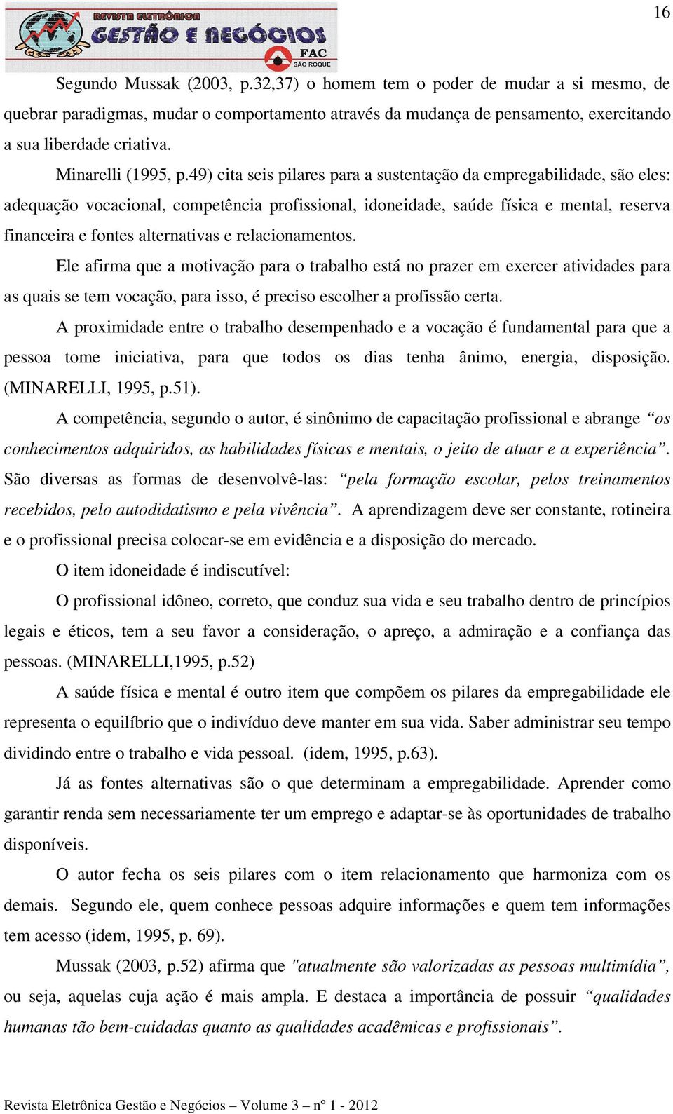 49) cita seis pilares para a sustentação da empregabilidade, são eles: adequação vocacional, competência profissional, idoneidade, saúde física e mental, reserva financeira e fontes alternativas e