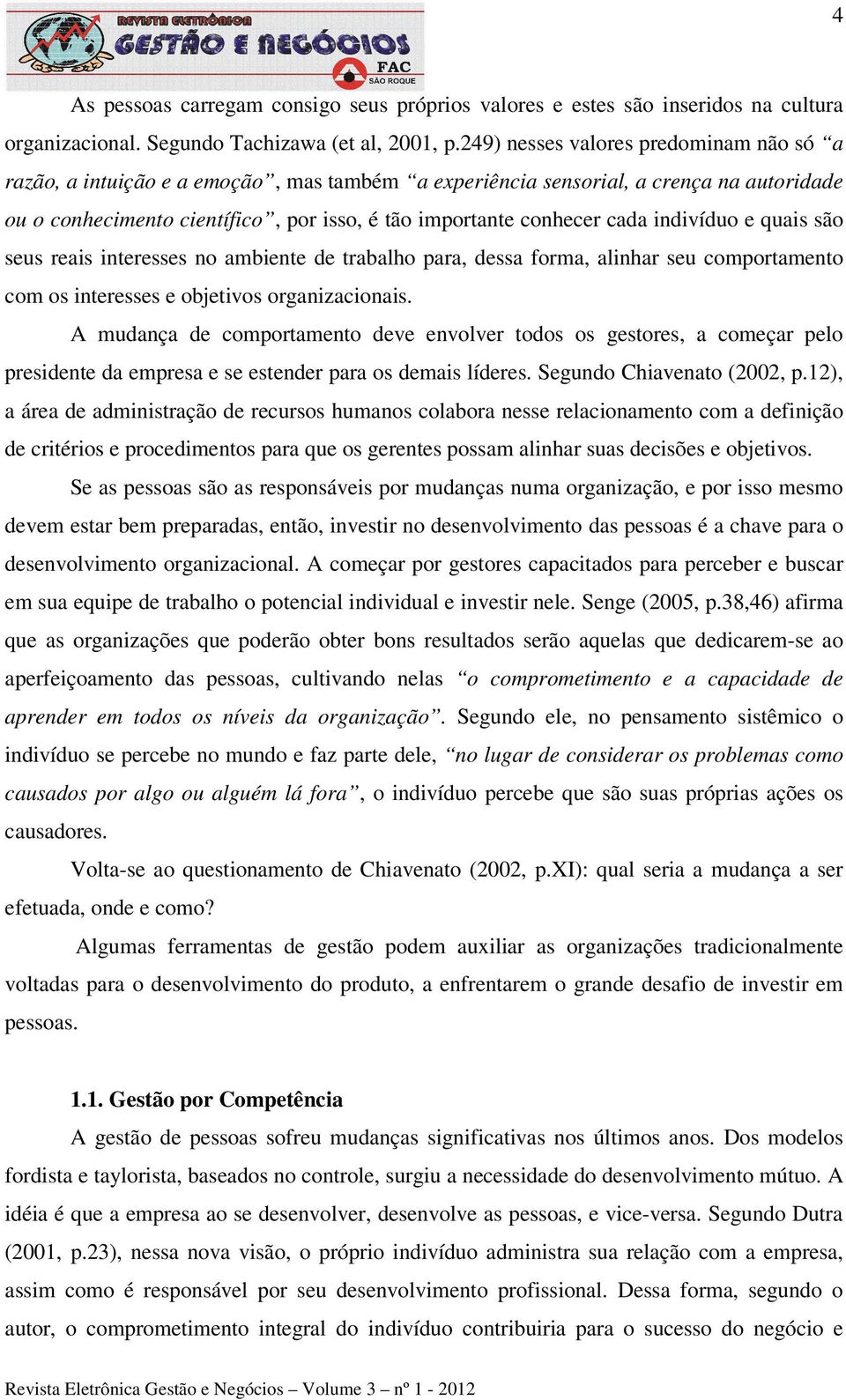 indivíduo e quais são seus reais interesses no ambiente de trabalho para, dessa forma, alinhar seu comportamento com os interesses e objetivos organizacionais.