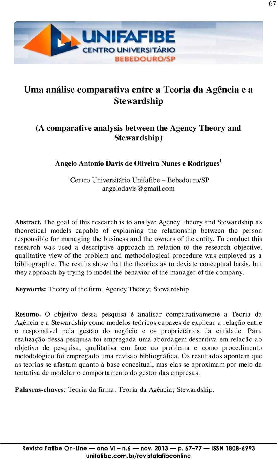 The goal of this research is to analyze Agency Theory and Stewardship as theoretical models capable of explaining the relationship between the person responsible for managing the business and the