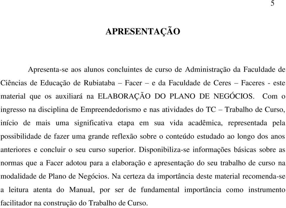 Com o ingresso na disciplina de Empreendedorismo e nas atividades do TC Trabalho de Curso, início de mais uma significativa etapa em sua vida acadêmica, representada pela possibilidade de fazer uma