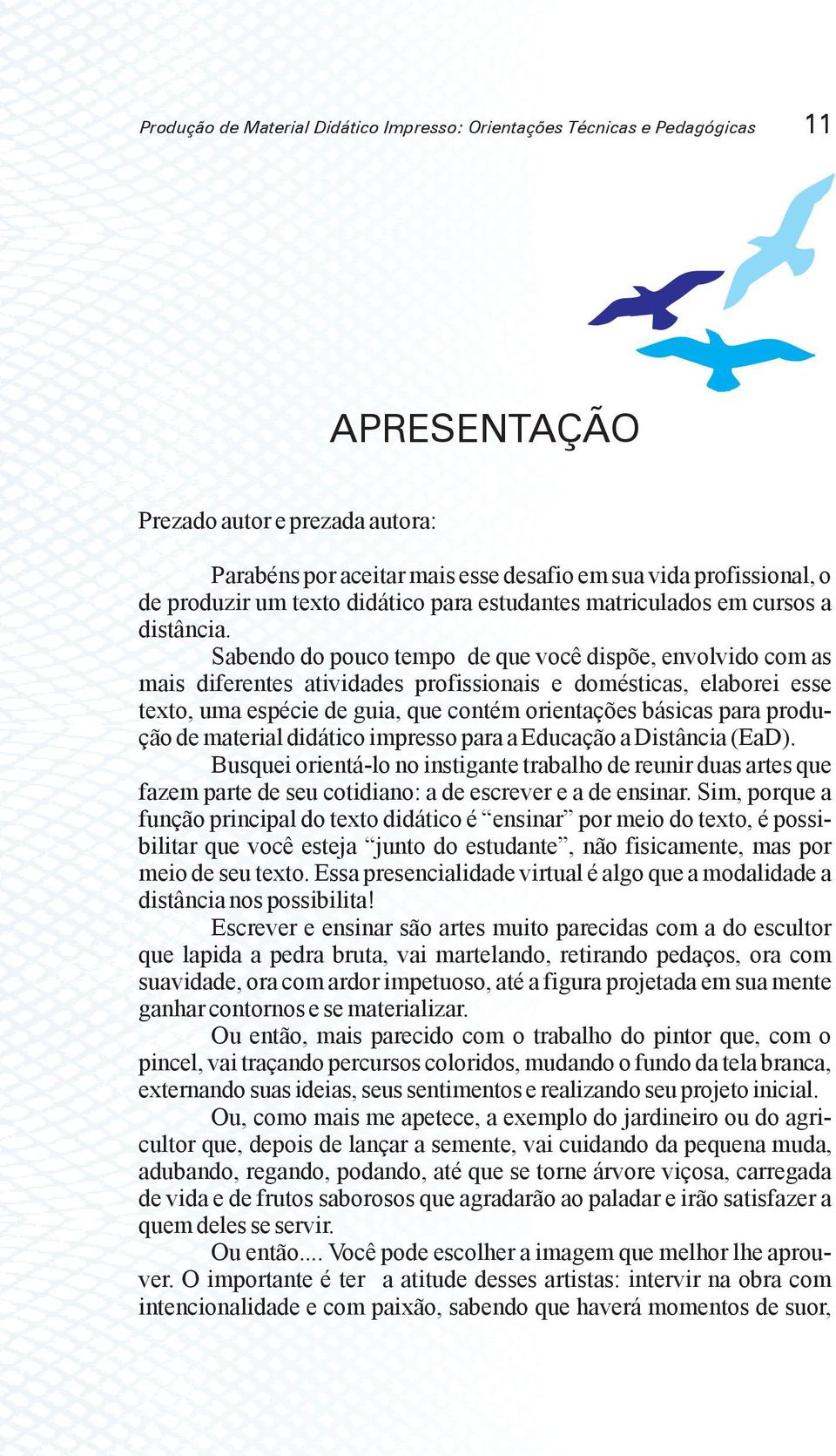 Sabendo do pouco tempo de que você dispõe, envolvido com as mais diferentes atividades profissionais e domésticas, elaborei esse texto, uma espécie de guia, que contém orientações básicas para