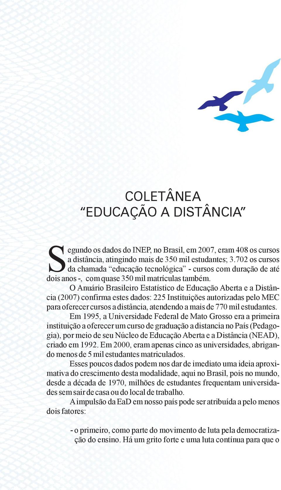 O Anuário Brasileiro Estatístico de Educação Aberta e a Distância (2007) confirma estes dados: 225 Instituições autorizadas pelo MEC para oferecer cursos a distância, atendendo a mais de 770 mil