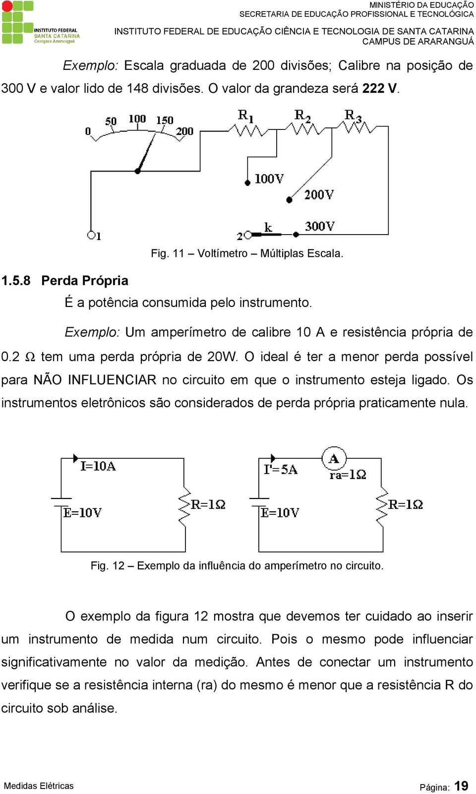 O ideal é ter a menor perda possível para NÃO INFLUENCIAR no circuito em que o instrumento esteja ligado. Os instrumentos eletrônicos são considerados de perda própria praticamente nula. Fig.