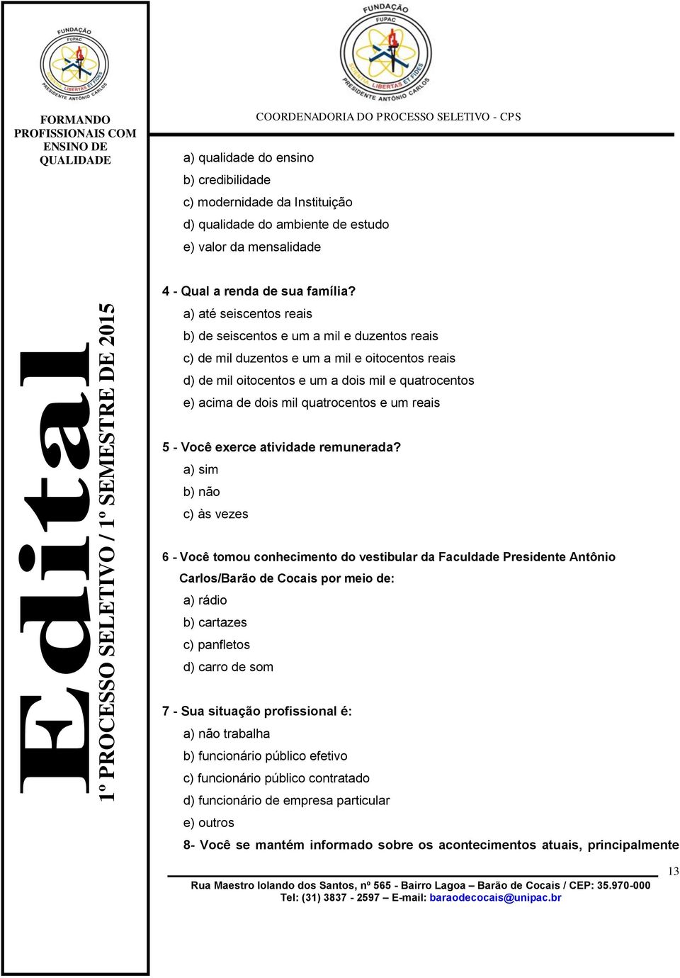 a) até seiscentos reais b) de seiscentos e um a mil e duzentos reais c) de mil duzentos e um a mil e oitocentos reais d) de mil oitocentos e um a dois mil e quatrocentos e) acima de dois mil