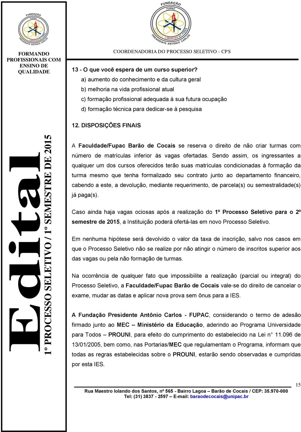 DISPOSIÇÕES FINAIS 1º PROCESSO SELETIVO / 1º SEMESTRE DE 2015 A Faculdade/Fupac Barão de Cocais se reserva o direito de não criar turmas com número de matrículas inferior às vagas ofertadas.