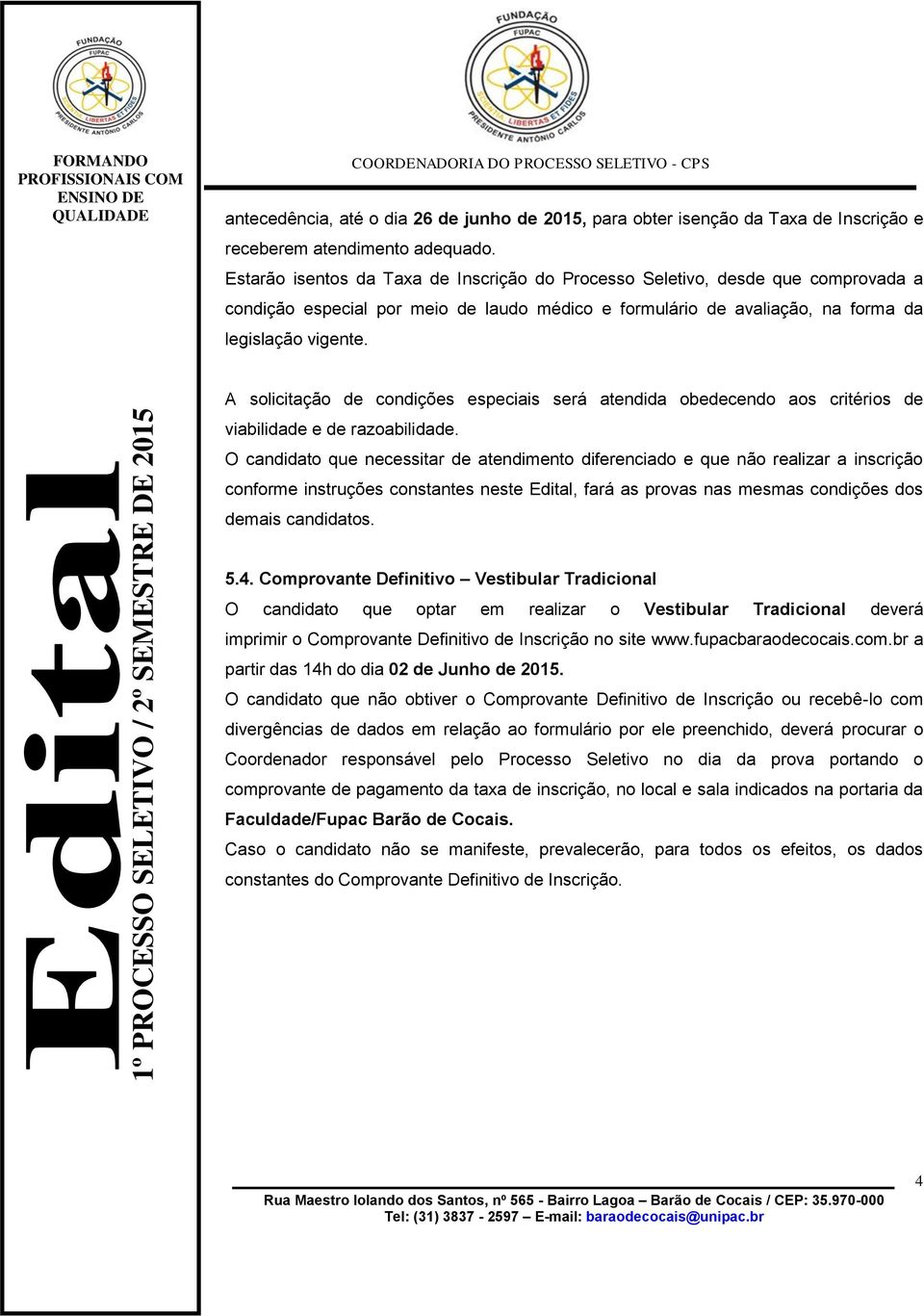 1º PROCESSO SELETIVO / 2º SEMESTRE DE 2015 A solicitação de condições especiais será atendida obedecendo aos critérios de viabilidade e de razoabilidade.