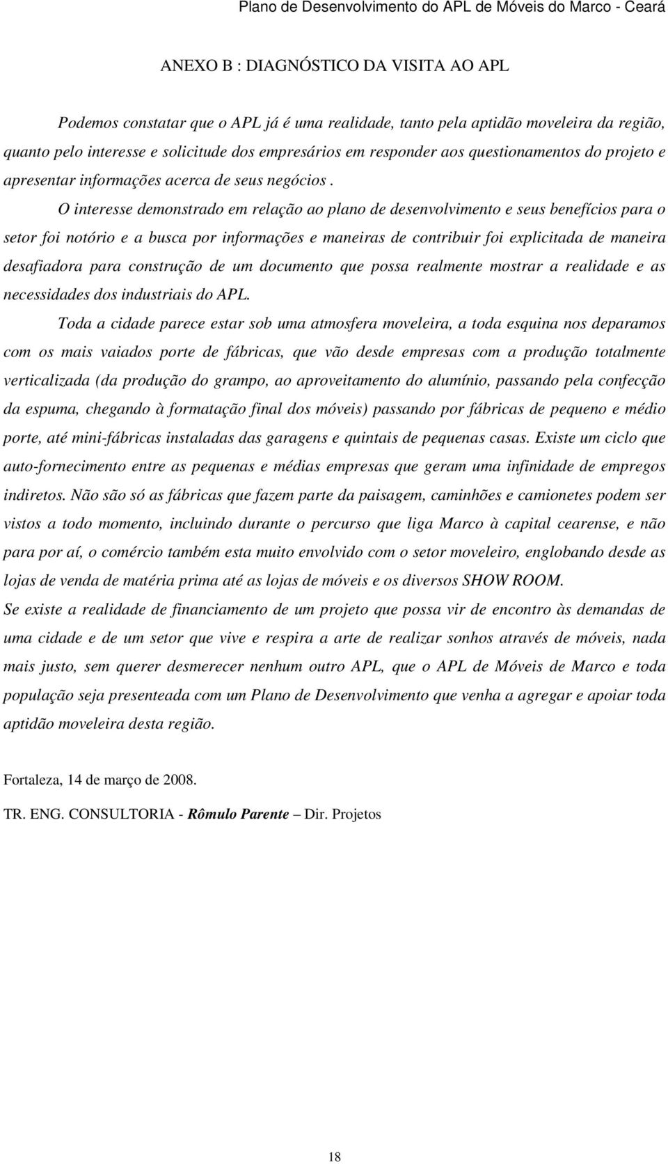 O interesse demonstrado em relação ao plano de desenvolvimento e seus benefícios para o setor foi notório e a busca por informações e maneiras de contribuir foi explicitada de maneira desafiadora