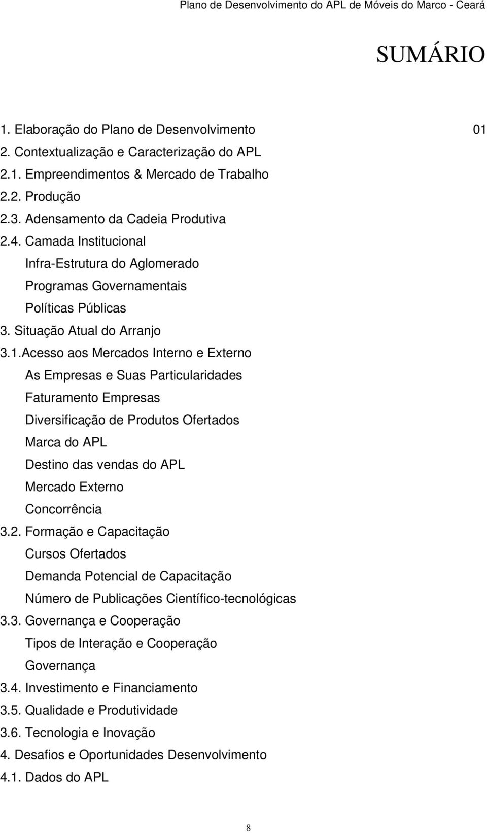 Acesso aos Mercados Interno e Externo As Empresas e Suas Particularidades Faturamento Empresas Diversificação de Produtos Ofertados Marca do APL Destino das vendas do APL Mercado Externo Concorrência