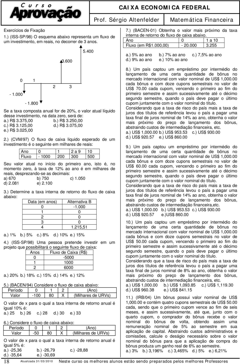 ) (CVM/97) O fluxo de caixa liquido esperado de um investimento é o seguinte em milhares de reais: Ano 0 1 2 a 9 10 Fluxo - 1000 200 300 500 Seu valor atual no início do primeiro ano, isto é, no