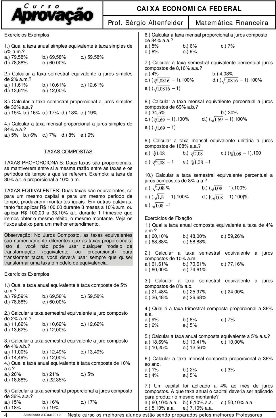 ) Calcular a taxa semestral equivalente percentual juros compostos de 8,16% a.a.? a.) 4% b.) 4,08% c.) ( 121, 0816 1).100% d.) ( 1, 0816 1).100% e.) ( 1, 0816 1) 3.