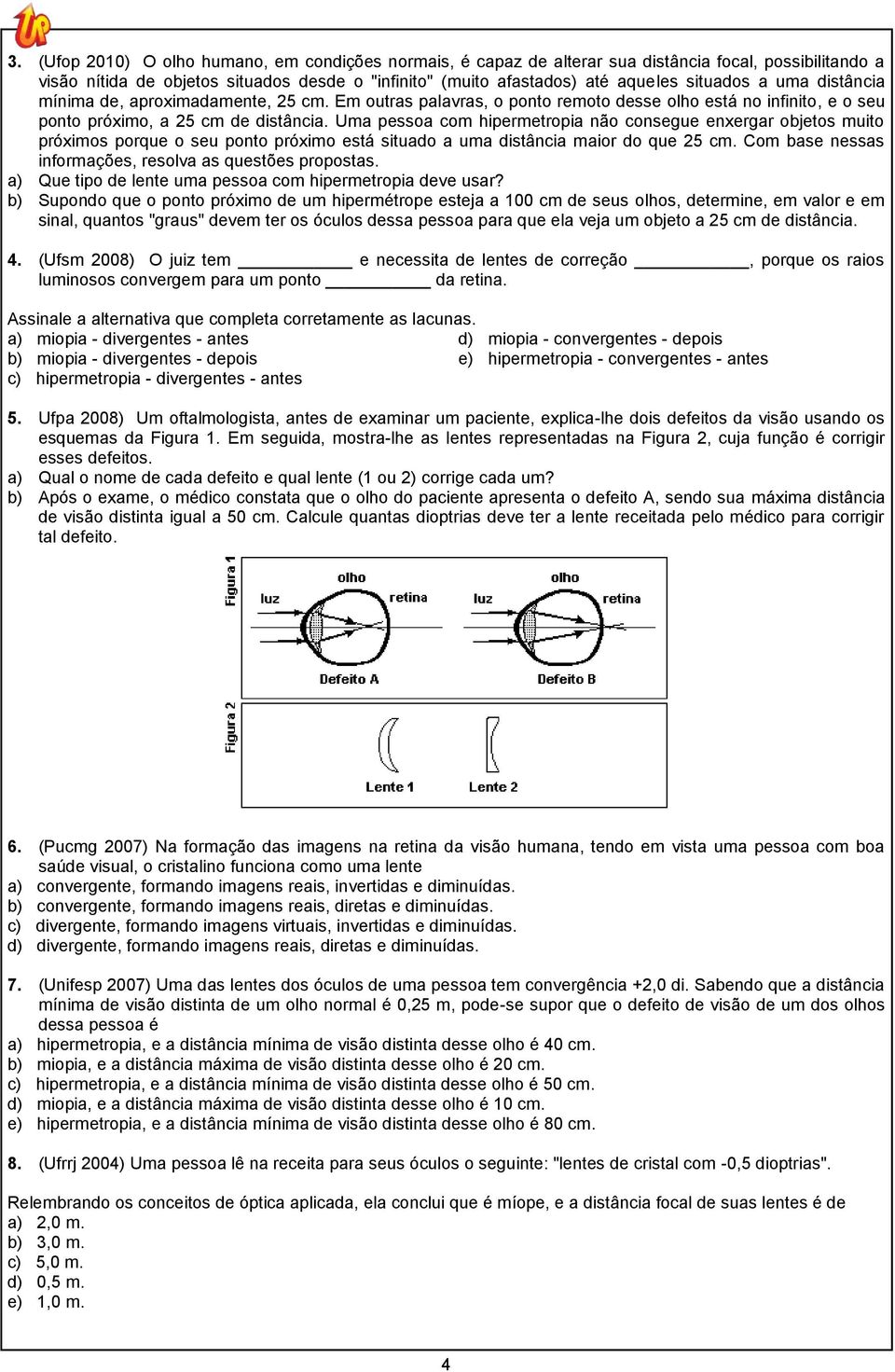 Uma pessoa com hipermetropia não consegue enxergar objetos muito próximos porque o seu ponto próximo está situado a uma distância maior do que 25 cm.